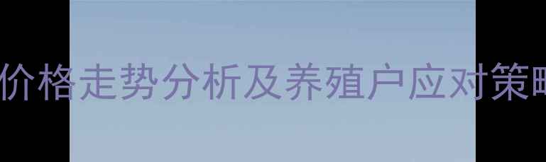 图片 武汉市江夏区生猪价格走势分析及养殖户应对策略（9月最新数据）
