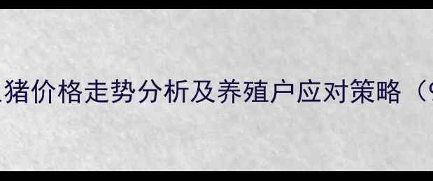 图片 武汉市江夏区生猪价格走势分析及养殖户应对策略（9月最新数据）1