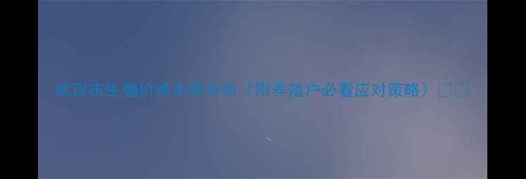 图片 武汉市生猪价格走势分析（附养殖户必看应对策略）🐷💰