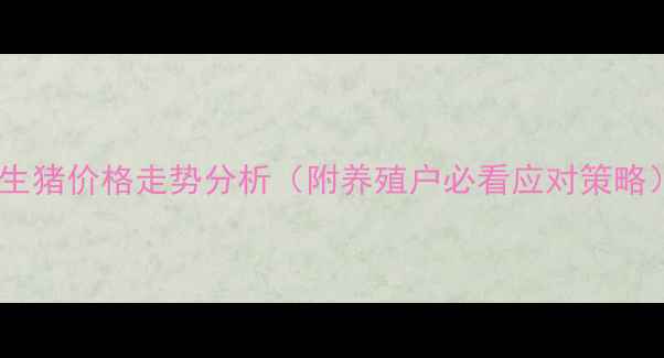 图片 武汉市生猪价格走势分析（附养殖户必看应对策略）🐷💰1