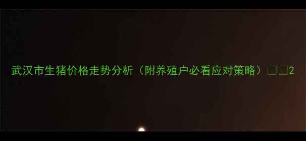 图片 武汉市生猪价格走势分析（附养殖户必看应对策略）🐷💰2