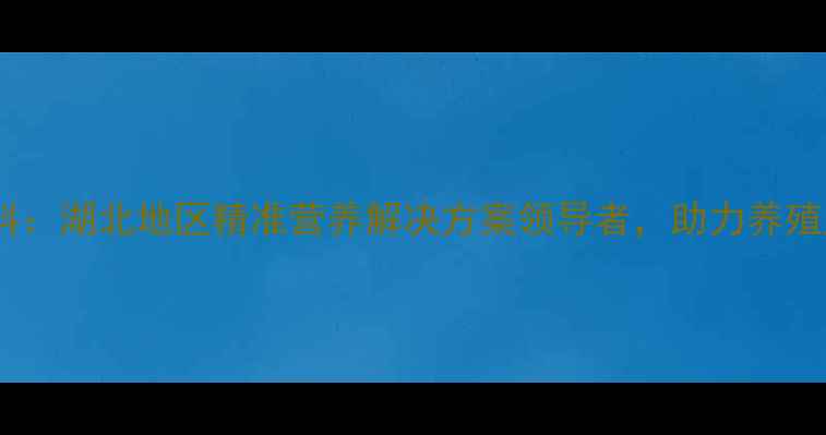 图片 武汉帝斯曼饲料：湖北地区精准营养解决方案领导者，助力养殖产业降本增效2