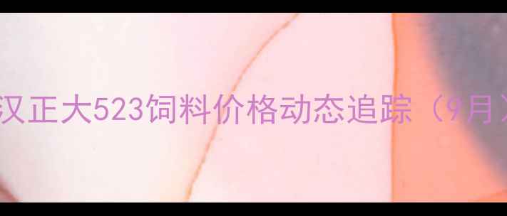 图片 武汉正大523饲料价格动态追踪（9月）2