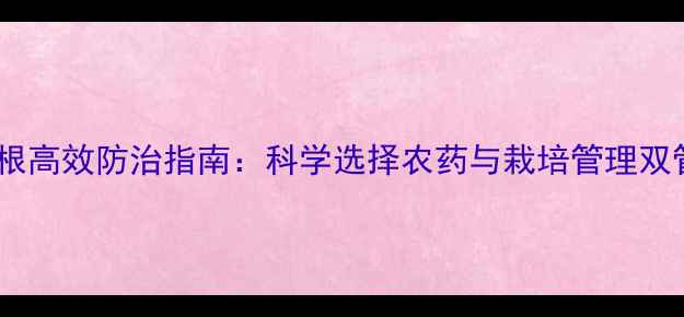 图片 死苗烂根高效防治指南：科学选择农药与栽培管理双管齐下2