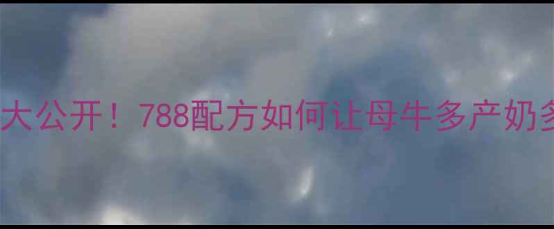 图片 母牛饲料配方大公开！788配方如何让母牛多产奶多增重？🐄🥛1