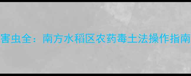 图片 毒土法灭杀害虫全：南方水稻区农药毒土法操作指南与注意事项