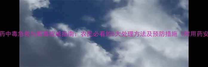图片 毒死蜱农药中毒急救与解毒权威指南：农民必看的5大处理方法及预防措施（附用药安全手册）