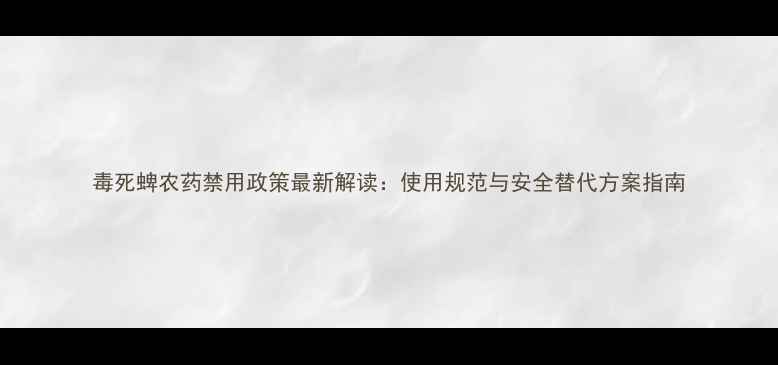 图片 毒死蜱农药禁用政策最新解读：使用规范与安全替代方案指南