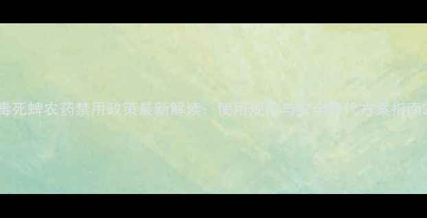 图片 毒死蜱农药禁用政策最新解读：使用规范与安全替代方案指南2