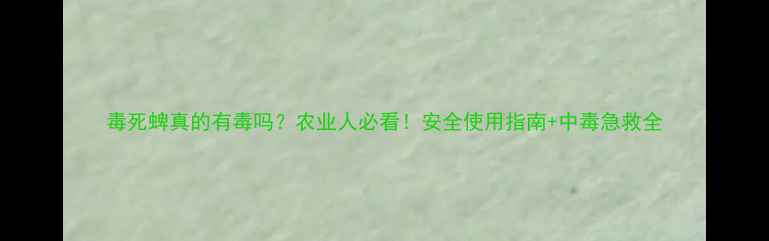 图片 毒死蜱真的有毒吗？农业人必看！安全使用指南+中毒急救全
