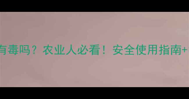 图片 毒死蜱真的有毒吗？农业人必看！安全使用指南+中毒急救全2