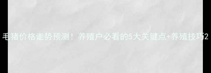 图片 毛猪价格走势预测！养殖户必看的5大关键点+养殖技巧2