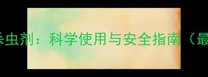 图片 氟虫腈杀虫剂：科学使用与安全指南（最新版）1