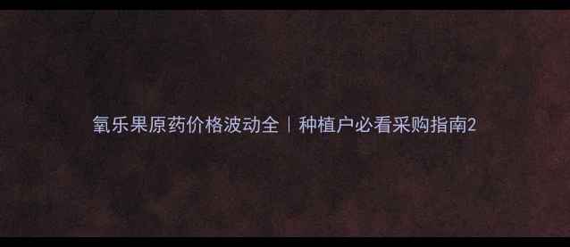 图片 氧乐果原药价格波动全｜种植户必看采购指南2