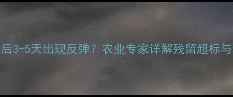 图片 氧化乐果使用后3-5天出现反弹？农业专家详解残留超标与科学复配方案