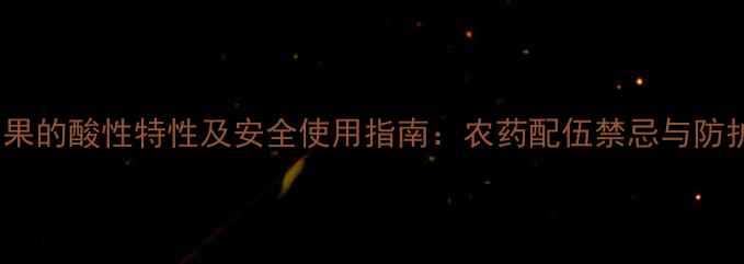 图片 氧化乐果的酸性特性及安全使用指南：农药配伍禁忌与防护措施2
