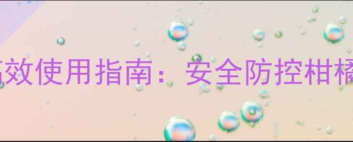 图片 氧化六果农药高效使用指南：安全防控柑橘黄龙病全攻略2