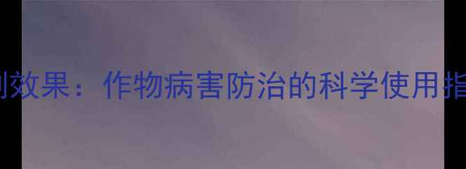 图片 氨基酸铜杀菌剂效果：作物病害防治的科学使用指南与注意事项1
