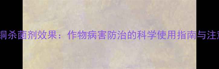 图片 氨基酸铜杀菌剂效果：作物病害防治的科学使用指南与注意事项2