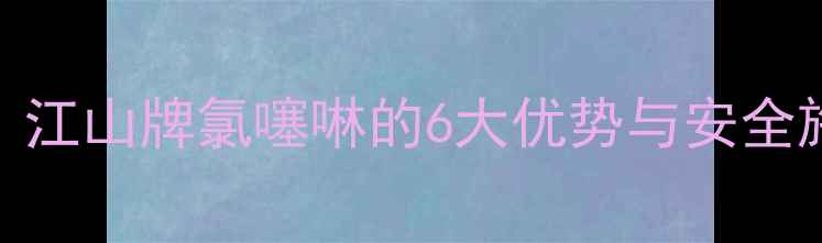 图片 氯噻啉农药使用全攻略：江山牌氯噻啉的6大优势与安全施用指南（附作物推荐）