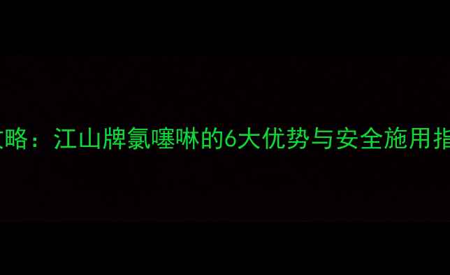 图片 氯噻啉农药使用全攻略：江山牌氯噻啉的6大优势与安全施用指南（附作物推荐）1