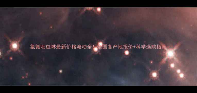 图片 氯氟吡虫啉最新价格波动全！全国各产地报价+科学选购指南