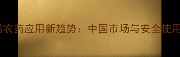 图片 氯苦烯农药应用新趋势：中国市场与安全使用指南1