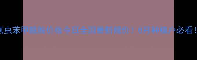 图片 氯虫苯甲酰胺价格今日全国最新报价！8月种植户必看！