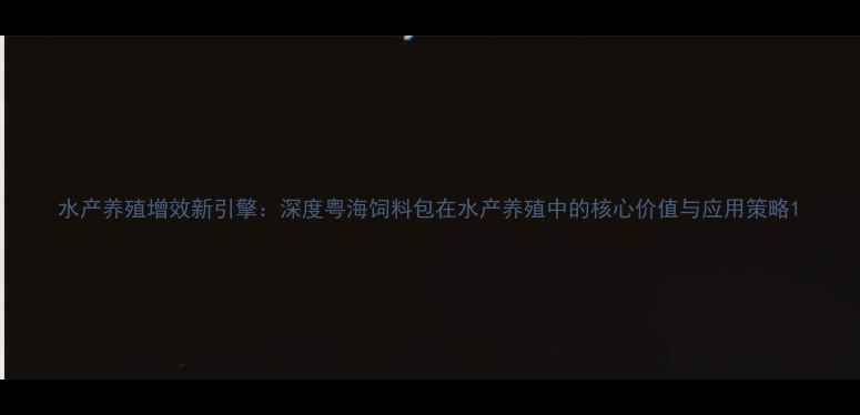 图片 水产养殖增效新引擎：深度粤海饲料包在水产养殖中的核心价值与应用策略1