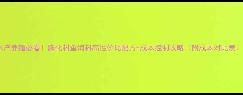 图片 水产养殖必看！膨化料鱼饲料高性价比配方+成本控制攻略（附成本对比表）1