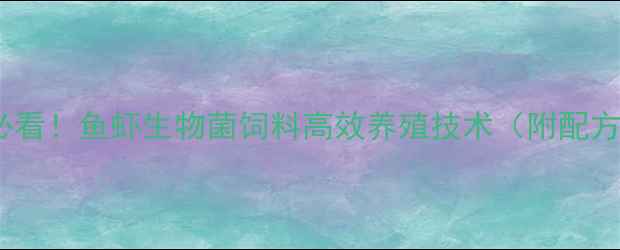图片 水产养殖户必看！鱼虾生物菌饲料高效养殖技术（附配方+使用指南）