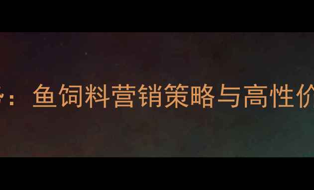 图片 水产养殖新趋势：鱼饲料营销策略与高性价比解决方案全2