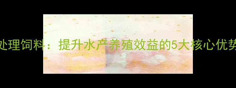 图片 水产酶制剂处理饲料：提升水产养殖效益的5大核心优势与实操指南