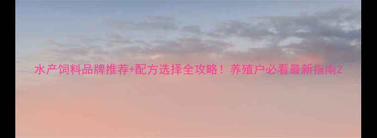 图片 水产饲料品牌推荐+配方选择全攻略！养殖户必看最新指南2