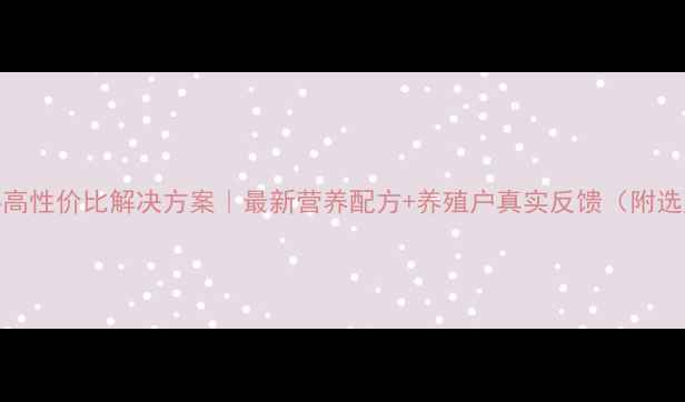 图片 水产饲料高性价比解决方案｜最新营养配方+养殖户真实反馈（附选购指南）