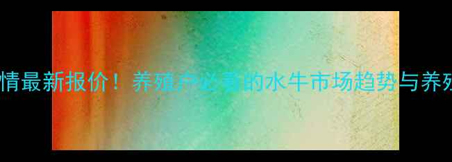 图片 水牛价格行情最新报价！养殖户必看的水牛市场趋势与养殖技术指南2