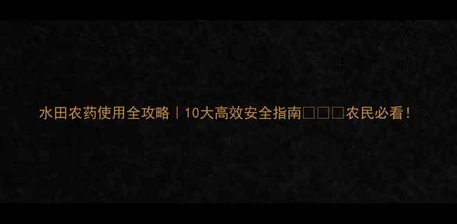 图片 水田农药使用全攻略｜10大高效安全指南🌾👩🌾农民必看！