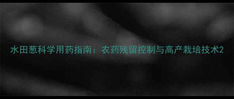 图片 水田葱科学用药指南：农药残留控制与高产栽培技术2