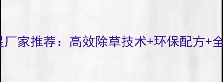 图片 水田除草剂必草星厂家推荐：高效除草技术+环保配方+全国配送服务指南2