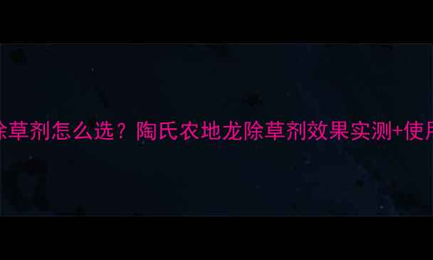 图片 水田除草剂怎么选？陶氏农地龙除草剂效果实测+使用指南