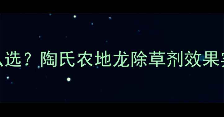 图片 水田除草剂怎么选？陶氏农地龙除草剂效果实测+使用指南1