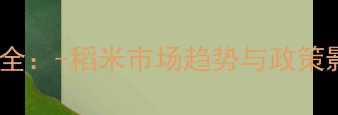 图片 水稻价格波动全：-稻米市场趋势与政策影响深度报告1