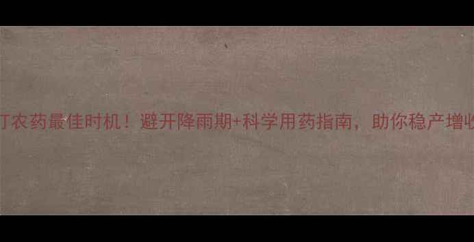 图片 水稻打农药最佳时机！避开降雨期+科学用药指南，助你稳产增收🌾💦
