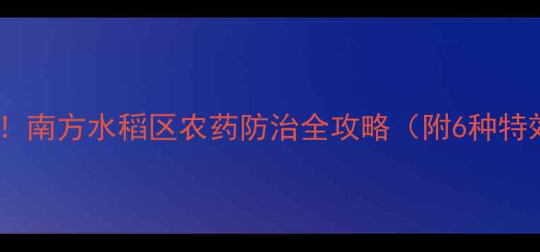 图片 水稻枯叶病高发期！南方水稻区农药防治全攻略（附6种特效药剂使用指南）2
