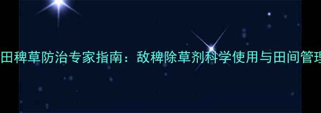 图片 水稻田稗草防治专家指南：敌稗除草剂科学使用与田间管理全1
