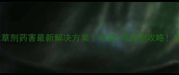 图片 水稻田除草剂药害最新解决方案｜补救+预防全攻略！农民必看2