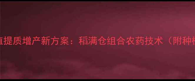 图片 水稻种植提质增产新方案：稻满仓组合农药技术（附种植指南）