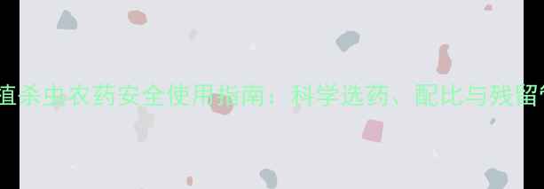 图片 水稻种植杀虫农药安全使用指南：科学选药、配比与残留管理全2