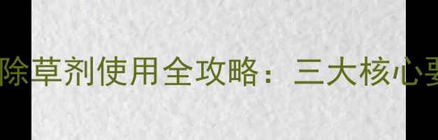 图片 水稻移栽期封闭除草剂使用全攻略：三大核心要点与常见问题2