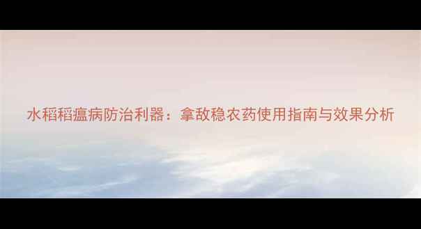 图片 水稻稻瘟病防治利器：拿敌稳农药使用指南与效果分析